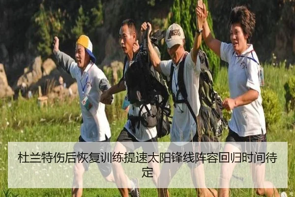 杜兰特伤后恢复训练提速太阳锋线阵容回归时间待定